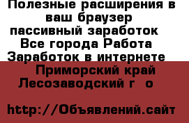Полезные расширения в ваш браузер (пассивный заработок) - Все города Работа » Заработок в интернете   . Приморский край,Лесозаводский г. о. 